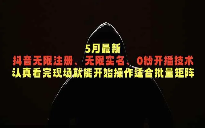（18735期）5月最新抖音无限注册、无限实名、0粉开播技术，认真看完现场就能开始操作，适合批量矩阵-lanti云网创