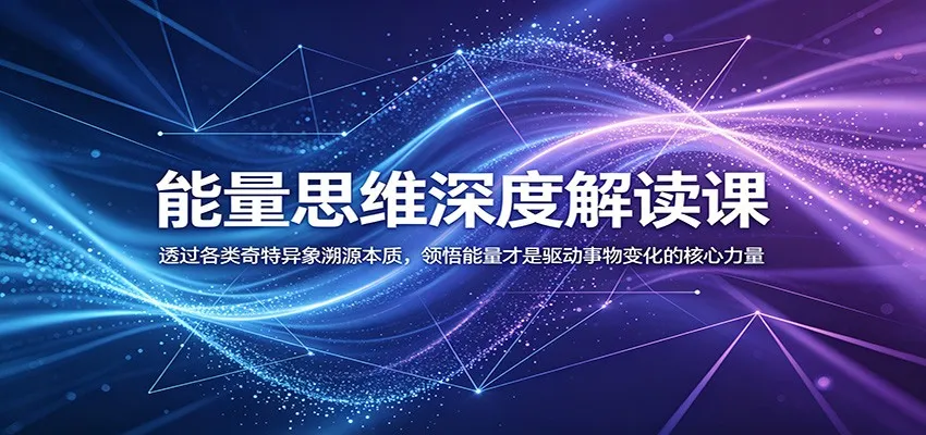 能量思维深度解读课：透过各类奇特异象溯源本质，领悟能量才是驱动事物变化的核心力量-lanti云网创