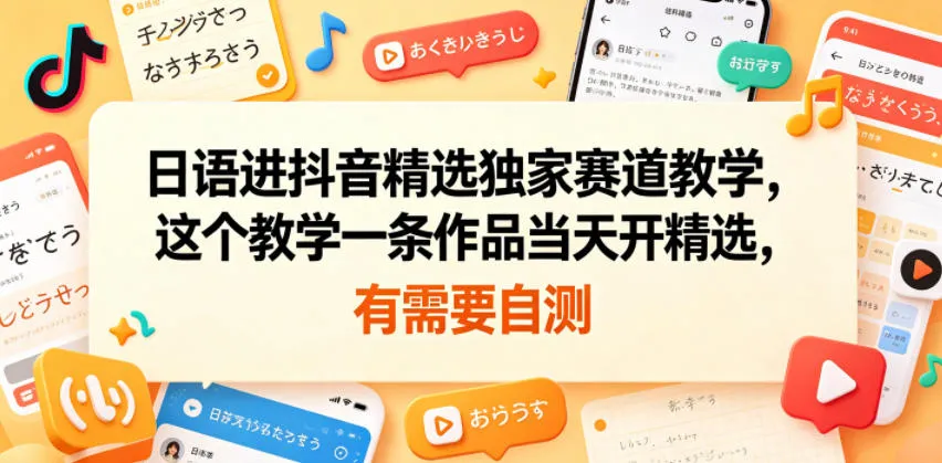 日语进抖音精选独家赛道教学，这个教学一条作品当天开精选，有需要自测-lanti云网创