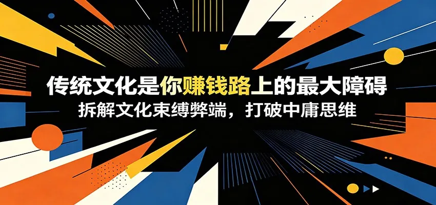 付费文章：《传统文化是你赚钱路上的最大障碍》拆解文化束缚弊端，打破中庸思维-lanti云网创