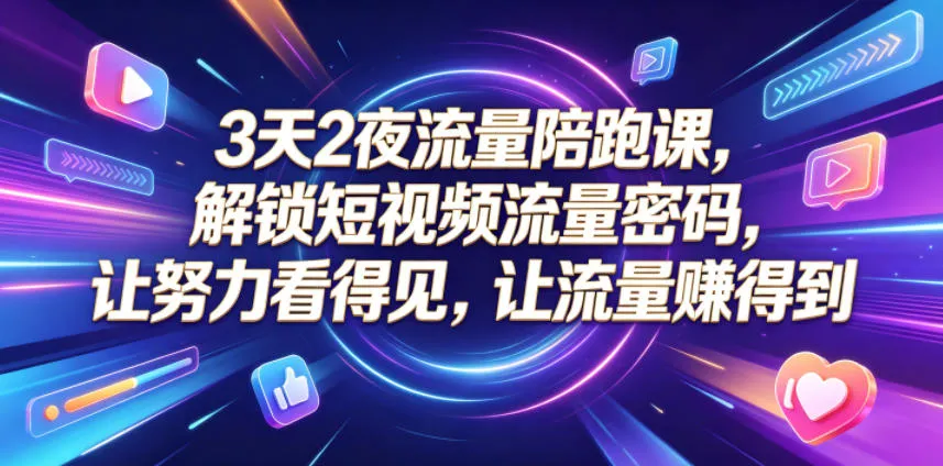 3天2夜流量陪跑课，解锁短视频流量密码，让努力看得见，让流量賺得到-lanti云网创