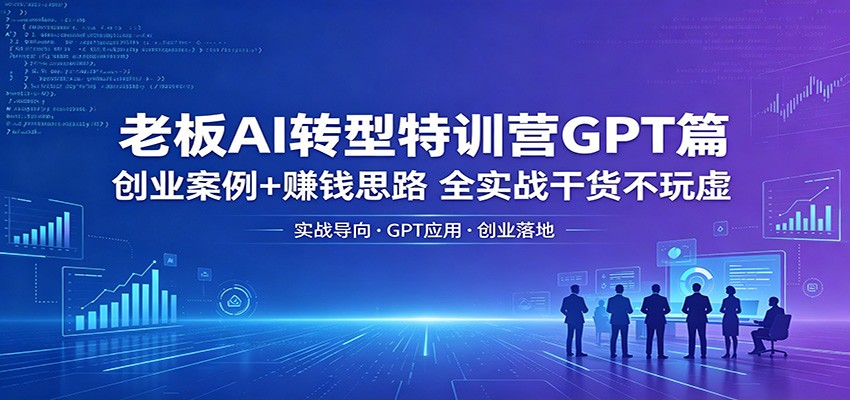 老板AI转型特训营GPT篇：创业案例+赚钱思路，全实战干货不玩虚-lanti云网创