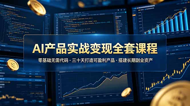 AI产品实战变现全套课程，零基础无需代码，三十天打造可盈利产品搭建长期副业资产-lanti云网创