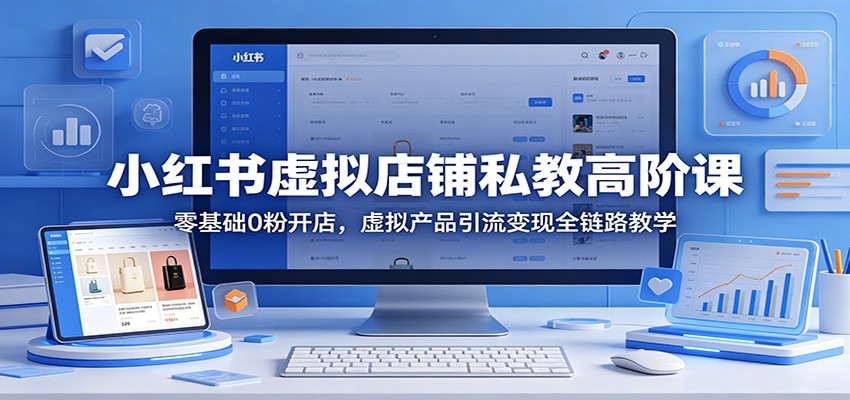 小红书虚拟店铺私教高阶课：零基础0粉开店，虚拟产品引流变现全链路教学-lanti云网创