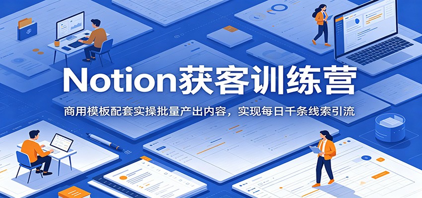 Notion获客训练营：商用模板配套实操批量产出内容，实现每日千条线索引流 - LanTi云网创-lanti云网创