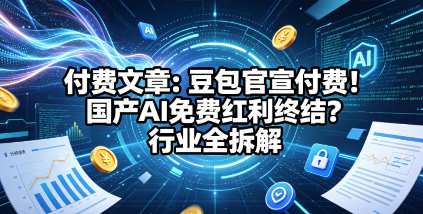 付费文章：豆包官宣付费！国产AI免费红利终结？行业全拆解-lanti云网创