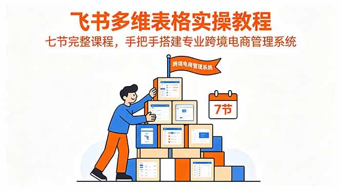 飞书多维表格实操教程,七节完整课程,手把手搭建专业跨境电商管理系统 1 0aced31e1532da3955bf19757c8b480f