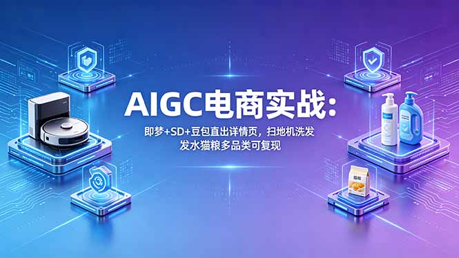 AIGC电商实战班：即梦+SD+豆包直出详情页，扫地机洗发水猫粮多品类可复现-lanti云网创