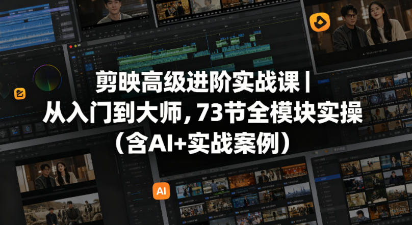 剪映高级进阶实战课｜从入门到大师，73节全模块实操(含AI+实战案例)-lanti云网创