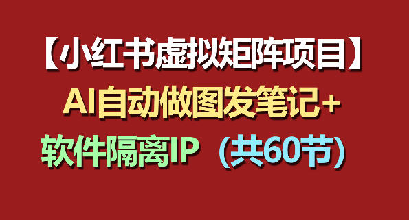 小红书虚拟矩阵项目：软件隔离IP+AI自动做图发笔记(共60节)-lanti云网创