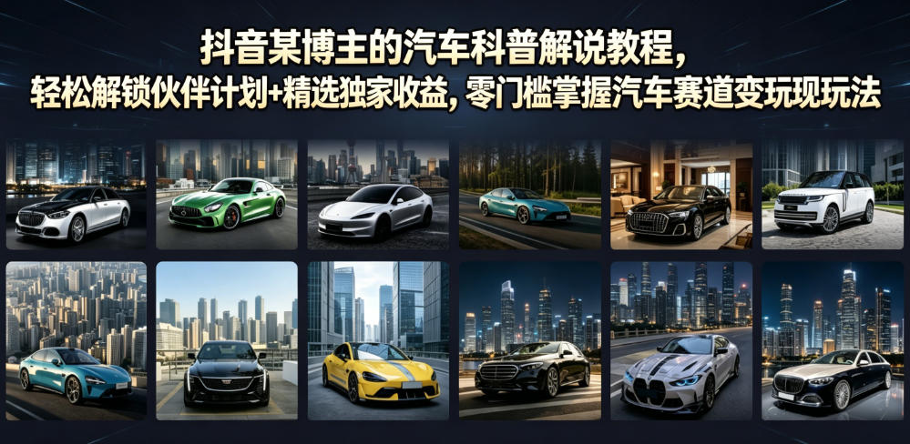 抖音某博主的汽车科普解说教程,轻松解锁伙伴计划+精选独家收益,零门槛掌握汽车赛道变现玩法 1 抖音某博主的汽车科普解说教程,轻松解锁伙伴计划+精选独家收益,零门槛掌握汽车赛道变现玩法