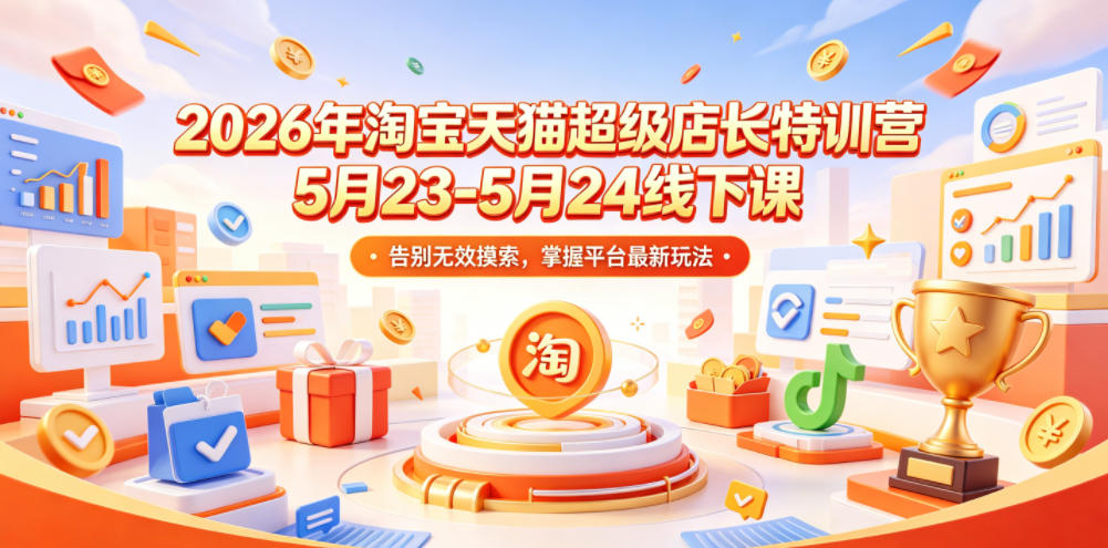 2026年淘宝天猫超级店长特训营5月23-5月24线下课，告别无效摸索，掌握平台最新玩法-lanti云网创