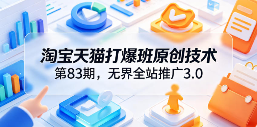 淘宝天猫打爆班原创技术第83期，无界全站推广3.0，实现店铺高投产爆单增收-lanti云网创
