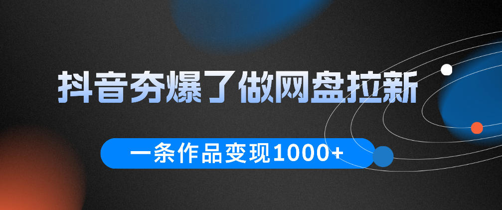 抖音夯爆了做网盘拉新，一条作品轻松10W+流量，变现1k+，看完即可上手操作 - LanTi云网创-lanti云网创