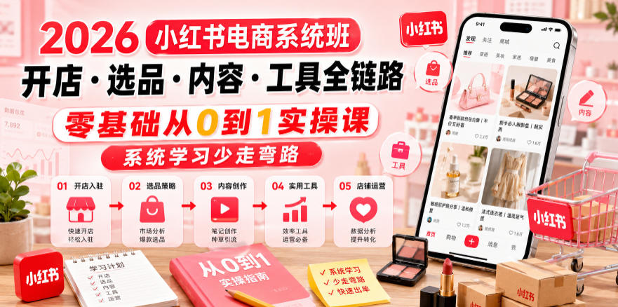 2026小红书电商系统班开店・选品・内容・工具全链路，零基础从0到1实操课，系统学习少走弯路-lanti云网创