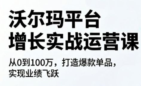 沃尔玛平台增长的实战运营课 1 1b00986456c89347cd4bd525878a9aa5