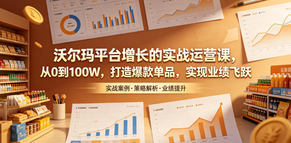 沃尔玛平台增长的实战运营课,从0到100W,打造爆款单品,实现业绩飞跃-lanti云网创