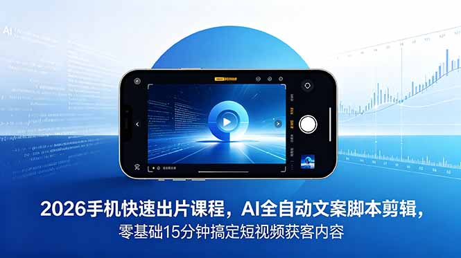 2026 手机快速出片课程，AI 全自动文案脚本剪辑，零基础 15 分钟搞定短视频获客内容-lanti云网创