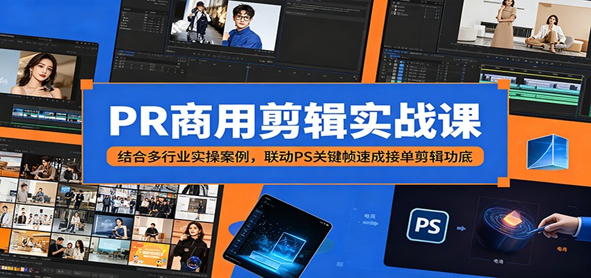 PR商用剪辑实战课:结合多行业实操案例,联动PS关键帧速成接单剪辑功底-lanti云网创