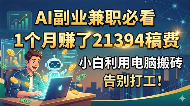 AI副业兼职必看，1个月赚了21394稿费，小白利用电脑搬砖，告别打工！ - LanTi云网创-lanti云网创