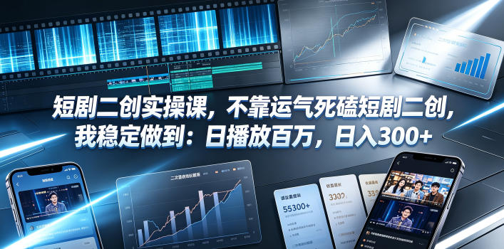 短剧二创实操课，不靠运气死磕短剧二创，我稳定做到：日播放百万，日入300+-lanti云网创