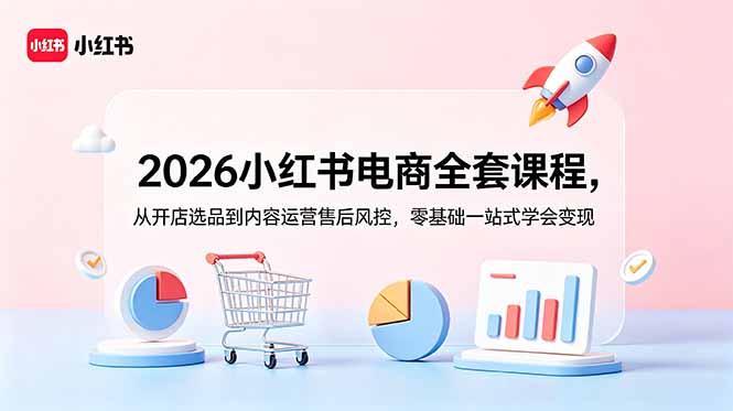 2026小红书电商全套课程，从开店选品到内容运营售后风控，零基础一站式学会变现-lanti云网创