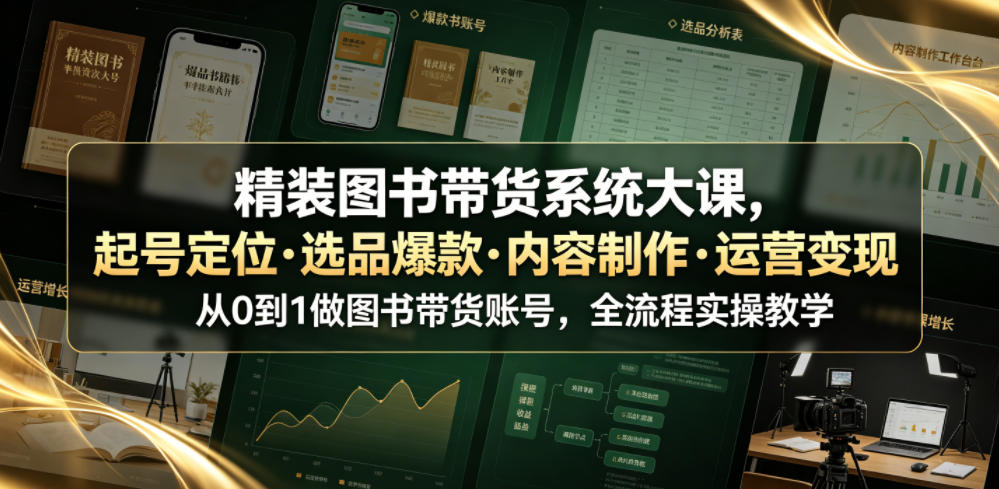 精装图书带货系统大课,起号定位・选品爆款・内容制作・运营变现,从0到1做图书带货账号,全流程实操教学-lanti云网创