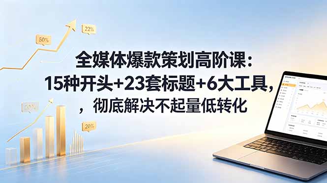 全媒体爆款策划高阶课:15种开头+23套标题+6大工具,彻底解决不起量低转化 1 3025115cc87c007bc9c1c2f285c8970f