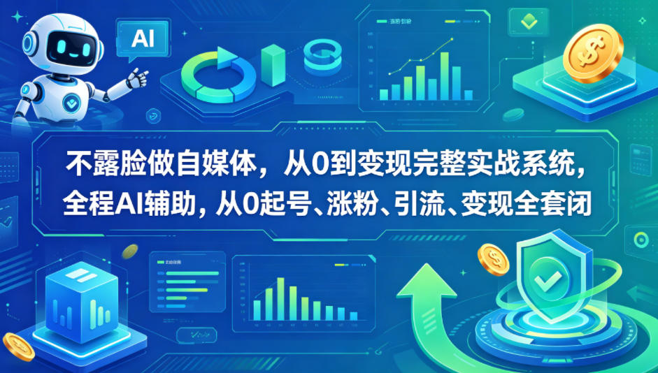 不露脸做自媒体，从0到变现完整实战系统，全程AI辅助，从0起号、涨粉、引流、变现全套闭环-lanti云网创