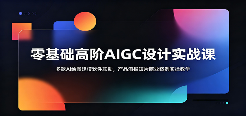 零基础高阶AIGC设计实战课：多款AI绘图建模软件联动，产品海报短片商业案例实操教学 - LanTi云网创-lanti云网创