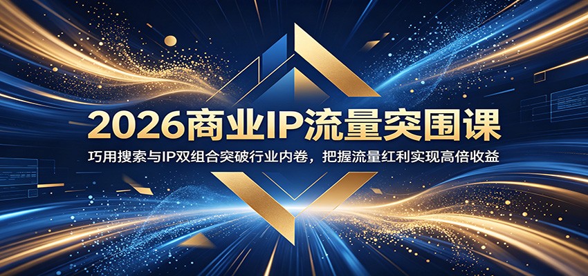 2026商业IP流量突围课:巧用搜索与IP双组合突破行业内卷,把握流量红利实现高倍收益-lanti云网创