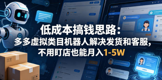 低成本搞钱思路：多多虚拟类目机器人解决发货和客服，不用盯店也能月入1-5W【揭秘】-lanti云网创