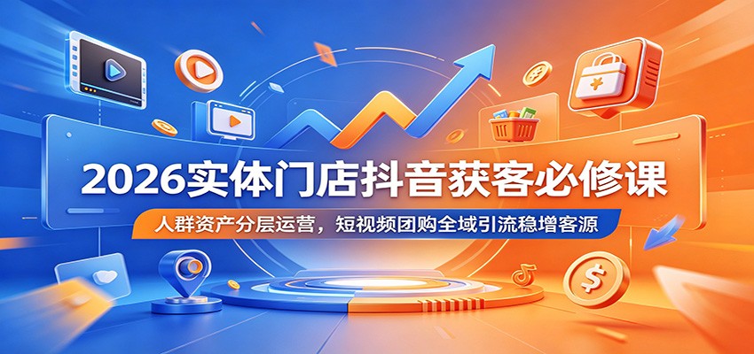 2026实体门店抖音获客必修课：人群资产分层运营，短视频团购全域引流稳增客源 - LanTi云网创-lanti云网创