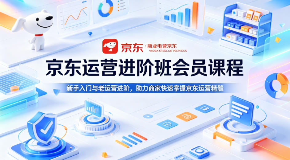 京东运营进阶班会员课程，新手入门与老运营进阶，助力商家快速掌握京东运营精髓-lanti云网创