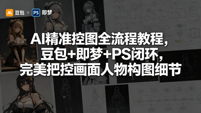 AI精准控图全流程教程，豆包+即梦+PS闭环，完美把控画面人物构图细节-lanti云网创