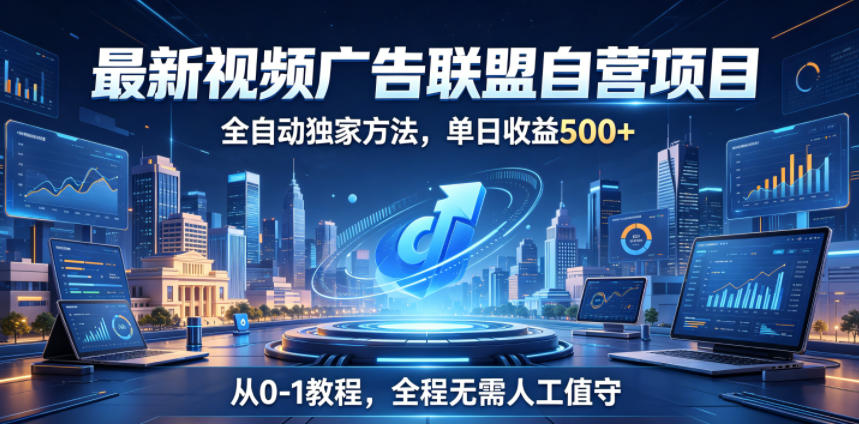 最新视频广告联盟自营项目，全自动独家方法，单日收益500+，从0-1教程，全程无需人工值守【揭秘】 - LanTi云网创-lanti云网创