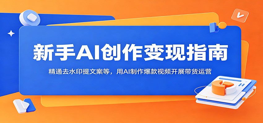 新手AI创作变现指南：精通去水印提文案等，用AI制作爆款视频开展带货运营 - LanTi云网创-lanti云网创