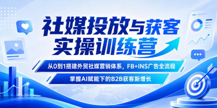 社媒投放与获客实操训练营，从0到1搭建外贸社媒营销体系，FB+INS广告全流程，掌握AI赋能下的B2B获客新增长-lanti云网创