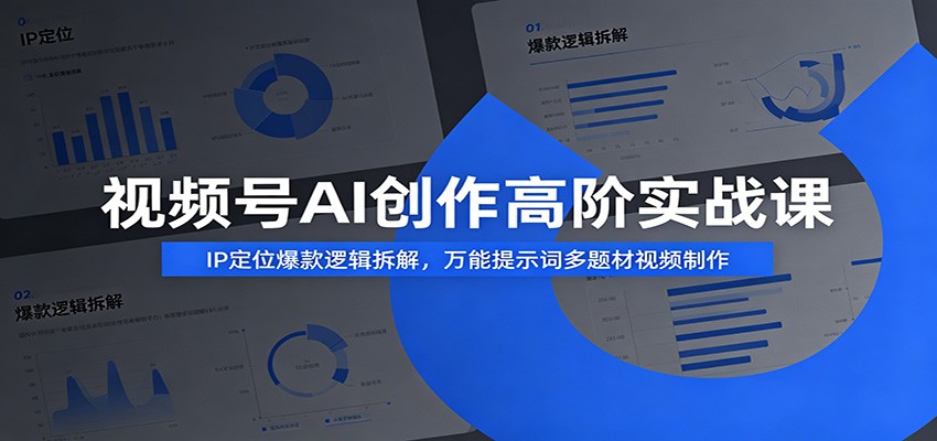 视频号AI创作高阶实战课：IP定位爆款逻辑拆解，万能提示词多题材视频制作 - LanTi云网创-lanti云网创