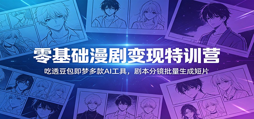 零基础漫剧变现特训营：玩转豆包即梦多款AI工具，剧本分镜批量生成短片-lanti云网创