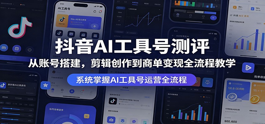 抖音AI工具号测评:从账号搭建,剪辑创作到商单变现全流程教学-lanti云网创