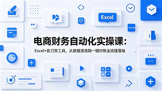 电商财务自动化实操课:Excel+影刀双工具,从数据清洗到一键对账全流程落地-lanti云网创