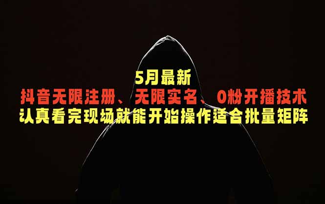 5月最新抖音无限注册、无限实名、0粉开播技术,认真看完现场就能开始操作,适合批量矩阵-lanti云网创