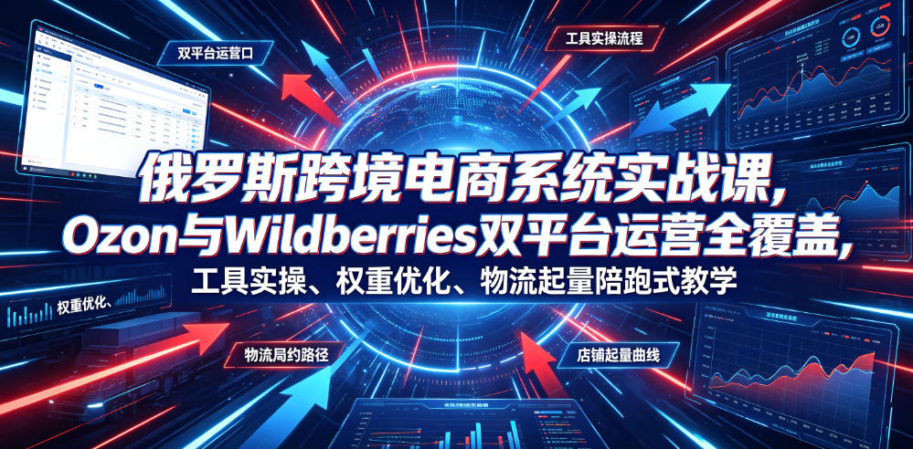 俄罗斯跨境电商系统实战课,Ozon与Wildberries双平台运营全覆盖,工具实操、权重优化、物流履约、店铺起量陪跑式教学 1 俄罗斯跨境电商系统实战课,Ozon与Wildberries双平台运营全覆盖,工具实操、权重优化、物流履约、店铺起量陪跑式教学