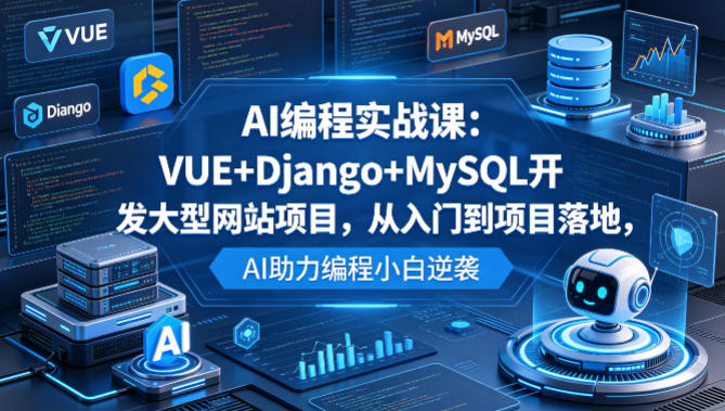 AI编程实战课：VUE+Django+MySQL开发大型网站项目，从入门到项目落地，AI助力编程小白逆袭-lanti云网创
