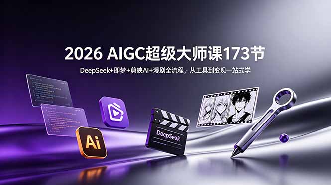 2026 AIGC超级大师课173节：DeepSeek+即梦+剪映AI+漫剧全流程，从工具到变现一站式学 - LanTi云网创-lanti云网创