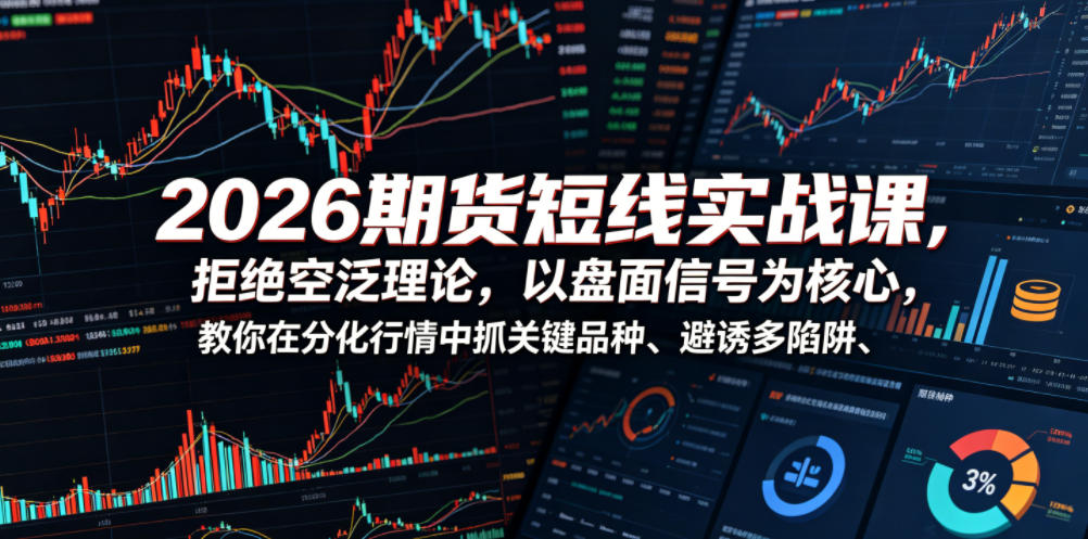 2026期货短线实战课,拒绝空泛理论,以盘面信号为核心,教你在分化行情中抓关键品种、避诱多陷阱(更新) 1 2026期货短线实战课,拒绝空泛理论,以盘面信号为核心,教你在分化行情中抓关键品种、避诱多陷阱(更新)