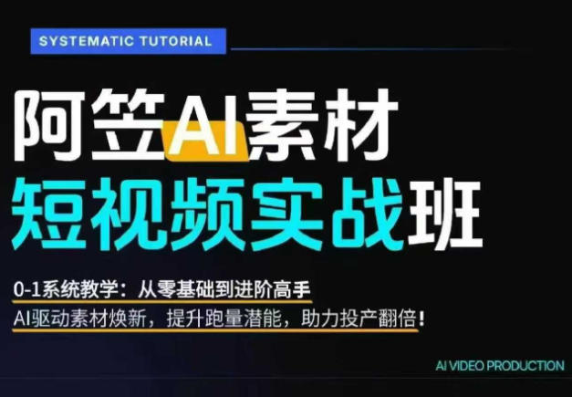 AI视频素材实战班，0-1系统教学，从零基础到进阶高手AI驱动素材焕新，提升跑量潜能，助力投产翻倍-lanti云网创