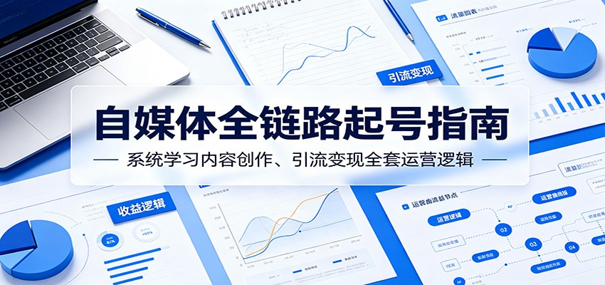 自媒体全链路起号指南：系统学习内容创作、引流变现全套运营逻辑-lanti云网创