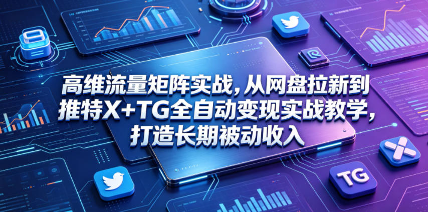 高维流量矩阵实战,从网盘拉新到推特X+TG全自动变现实战教学,打造长期被动收入 1 高维流量矩阵实战,从网盘拉新到推特X+TG全自动变现实战教学,打造长期被动收入